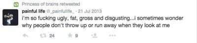 @BunnieJuice retweets a tweet by @_painfullife_ that reads, "I'm so fucking ugly, fat, gross, and disgusting...I sometimes wonder why people don't throw up or run away when they look at me."