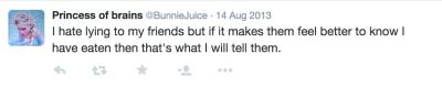 @BunnieJuice tweets, "I hate lying to my friends but if it makes them feel better to know I have eaten then that's what I will tell them."